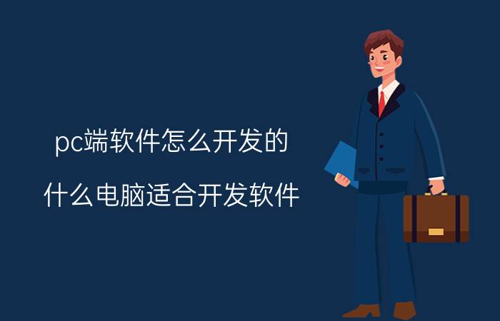 pc端软件怎么开发的 什么电脑适合开发软件？